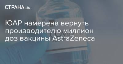 ЮАР намерена вернуть производителю миллион доз вакцины AstraZeneca - strana.ua - Индия - Юар