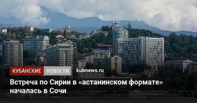Александр Лаврентьев - Встреча по Сирии в «астанинском формате» началась в Сочи - kubnews.ru - Сирия - Сочи - Иран