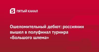 Григор Димитров - Джокович Новак - Даниил Медведев - Марат Сафин - Александр Зверев - Евгений Кафельников - Ошеломительный дебют: россиянин вышел в полуфинал турнира «Большого шлема» - 5-tv.ru - Россия - США - Австралия