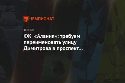 Григор Димитров - Джокович Новак - Александр Зверев - Аслан Карацев - ФК «Алания»: требуем переименовать улицу Димитрова в проспект Карацева - championat.com - Австралия - респ. Алания - Сербия - Владикавказ