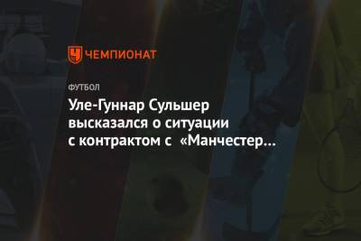 Ульяна-Гуннар Сульшера - Уле-Гуннар Сульшер высказался о ситуации с контрактом с «Манчестер Юнайтед» - championat.com