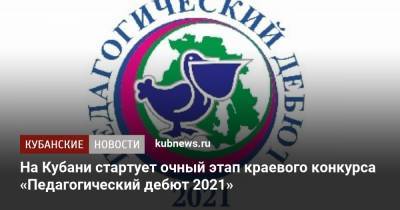 На Кубани стартует очный этап краевого конкурса «Педагогический дебют 2021» - kubnews.ru - Краснодар