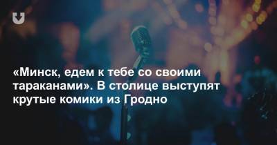 «Минск, едем к тебе со своими тараканами». В столице выступят крутые комики из Гродно - news.tut.by - Куба - Минск