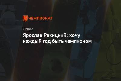 Ярослав Ракицкий - Ярослав Ракицкий: хочу каждый год быть чемпионом - championat.com