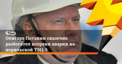Владимир Потанин - Олигарх Потанин сказочно разбогател вопреки аварии на норильской ТЭЦ-3 - ridus.ru