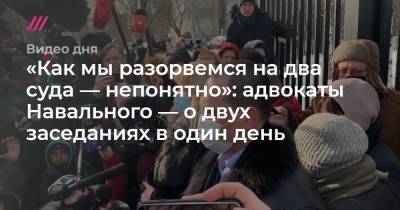 «Как мы разорвемся на два суда — непонятно»: адвокаты Навального — о двух заседаниях в один день - tvrain.ru