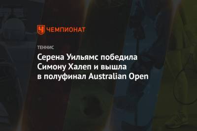 Серена Уильямс - Софья Кенин - Симона Халеп - Наоми Осакая - Серена Уильямс победила Симону Халеп и вышла в полуфинал Australian Open - championat.com - США - Австралия - Румыния