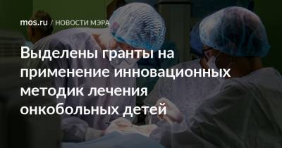 Сергей Собянин - Выделены гранты на применение инновационных методик лечения онкобольных детей - mos.ru - Москва