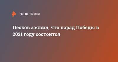 Дмитрий Песков - Песков заявил, что парад Победы в 2021 году состоится - ren.tv - Москва