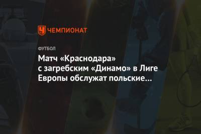 Матч «Краснодара» с загребским «Динамо» в Лиге Европы обслужат польские судьи - championat.com - Краснодар - Загреб