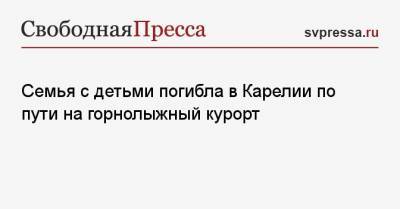 Семья с детьми погибла в Карелии по пути на горнолыжный курорт - svpressa.ru - Санкт-Петербург - район Медвежьегорский - республика Карелия