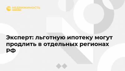 Владимир Путин - Эльвира Набиуллина - Василий Карпунин - Эксперт: льготную ипотеку могут продлить в отдельных регионах РФ - realty.ria.ru - Москва - Россия