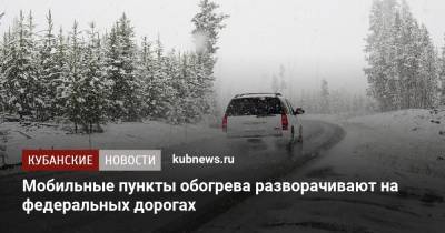 Мобильные пункты обогрева разворачивают на федеральных дорогах - kubnews.ru - Краснодарский край - Новороссийск - Геленджик