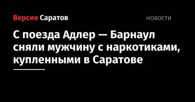 С поезда Адлер — Барнаул сняли мужчину с наркотиками, купленными в Саратове - nversia.ru - Ленинградская обл. - Саратов - Барнаул - Адлер - республика Мордовия