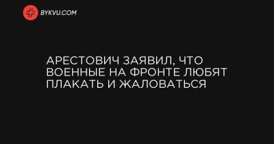 Ирина Геращенко - Арестович заявил, что военные на фронте любят плакать и жаловаться - bykvu.com