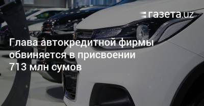 Глава автокредитной фирмы обвиняется в присвоении 713 млн сумов - gazeta.uz - Узбекистан - Ташкент