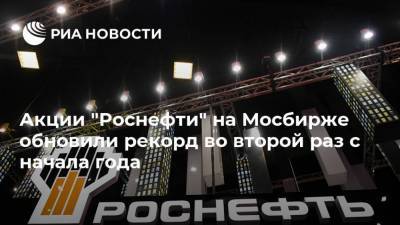 Акции "Роснефти" на Мосбирже обновили рекорд во второй раз с начала года - smartmoney.one - Китай - Лондон