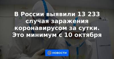 В России выявили 13 233 случая заражения коронавирусом за сутки. Это минимум с 10 октября - news.mail.ru - Москва - Челябинская обл. - Нижегородская обл. - респ. Алтай - Воронежская обл. - респ.Тыва - Ростовская обл. - Самарская обл.