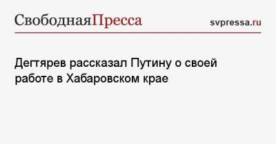 Владимир Путин - Михаил Дегтярев - Дегтярев рассказал Путину о своей работе в Хабаровском крае - svpressa.ru - Хабаровский край