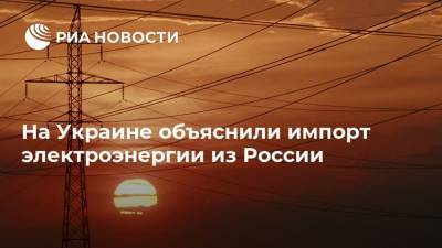 Юрий Витренко - На Украине объяснили импорт электроэнергии из России - smartmoney.one - Россия - Украина - Белоруссия