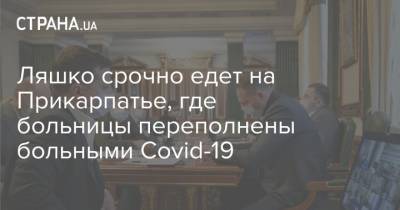 Денис Шмыгаль - Ляшко срочно едет на Прикарпатье, где больницы переполнены больными Covid-19 - strana.ua - Ивано-Франковская обл.