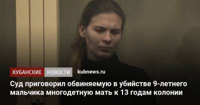 Суд приговорил обвиняемую в убийстве 9-летнего мальчика многодетную мать к 13 годам колонии - kubnews.ru - Краснодар - район Мостовский