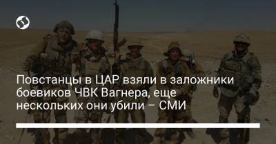 Повстанцы в ЦАР взяли в заложники боевиков ЧВК Вагнера, еще нескольких они убили – СМИ - liga.net