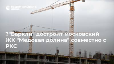 "Баркли" достроит московский ЖК "Медовая долина" совместно с РКС - realty.ria.ru - Москва - Строительство