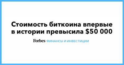 Стоимость биткоина впервые в истории превысила $50 000 - forbes.ru