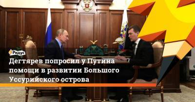 Владимир Путин - Михаил Дегтярев - Дегтярев попросил у Путина помощи в развитии Большого Уссурийского острова - ridus.ru - Хабаровский край