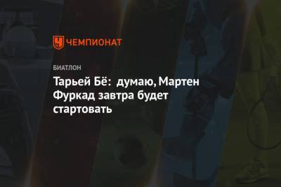 Бе Тарьей - Мартена Фуркада - Тарьей Бё: думаю, Мартен Фуркад завтра будет стартовать - championat.com - Словения