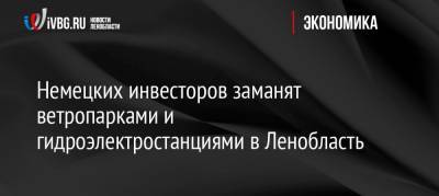 Александр Дрозденко - Немецких инвесторов заманят ветропарками и гидроэлектростанциями в Ленобласть - ivbg.ru - Ленинградская обл.