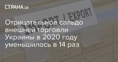 Отрицательное сальдо внешней торговли Украины в 2020 году уменьшилось в 14 раз - strana.ua - Украина