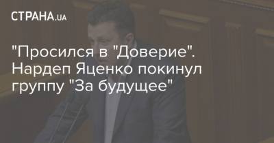 "Просился в "Доверие". Нардеп Яценко покинул группу "За будущее" - strana.ua