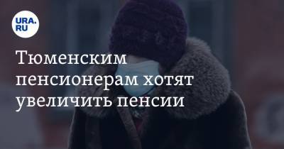 Тюменским пенсионерам хотят увеличить пенсии - ura.news - Тюмень