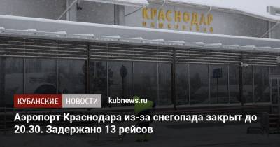 Аэропорт Краснодара из-за снегопада закрыт до 20.30. Задержано 13 рейсов - kubnews.ru - Краснодарский край - Краснодар