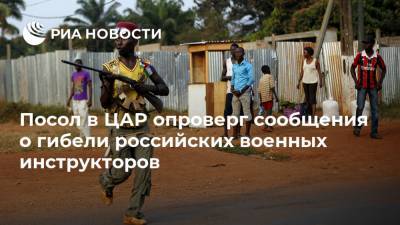 Владимир Титоренко - Посол в ЦАР опроверг сообщения о гибели российских военных инструкторов - ria.ru - Москва - Россия