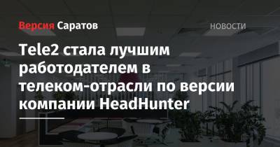Tele2 - Tele2 стала лучшим работодателем в телеком-отрасли по версии компании HeadHunter - nversia.ru