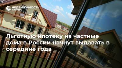 Никита Стасишин - Льготную ипотеку на частные дома в России начнут выдавать в середине года - realty.ria.ru - Москва