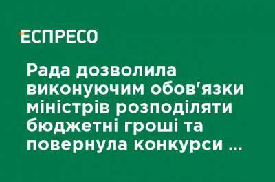 Рада разрешила исполняющим обязанности министров распределять бюджетные деньги и вернула конкурсы на должности чиновников - ru.espreso.tv
