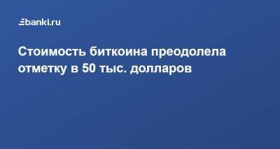 Стоимость биткоина преодолела отметку в 50 тыс. долларов - smartmoney.one