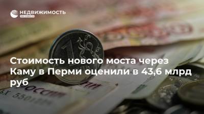 Стоимость нового моста через Каму в Перми оценили в 43,6 млрд руб - realty.ria.ru - Пермь - Пермский край - Строительство