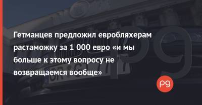 Даниил Гетманцев - Гетманцев предложил евробляхерам растаможку за 1 000 евро «и мы больше к этому вопросу не возвращаемся вообще» - thepage.ua
