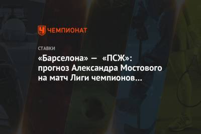 Александр Мостовой - Маурисио Почеттино - Томас Тухель - «Барселона» — «ПСЖ»: прогноз Александра Мостового на матч Лиги чемпионов 16.02.2021 - championat.com - Испания - Аргентина