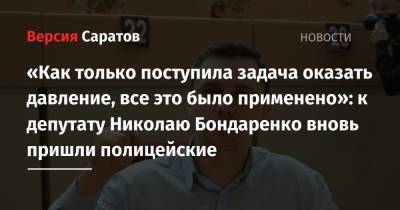 Николай Бондаренко - «Как только поступила задача оказать давление, все это было применено»: к депутату Николаю Бондаренко вновь пришли полицейские - nversia.ru - Саратов