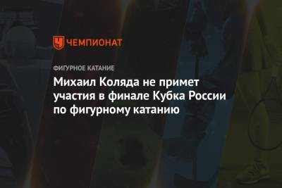 Владимир Морозов - Александр Коган - Александр Степанов - Анна Щербакова - Михаил Коляда - Иван Букин - Евгений Тарасов - Михаил Коляда не примет участия в финале Кубка России по фигурному катанию - championat.com - Челябинск - Голландия - Гаага