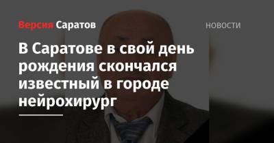 В Саратове в свой день рождения скончался известный в городе нейрохирург - nversia.ru - Белоруссия - Саратов - Витебск