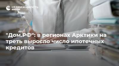 "Дом.РФ": в регионах Арктики на треть выросло число ипотечных кредитов - realty.ria.ru - Москва