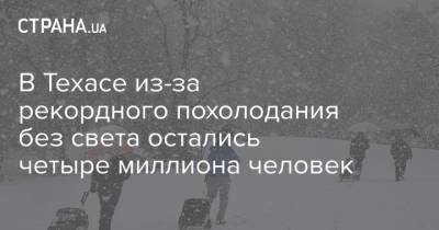 В Техасе из-за рекордного похолодания без света остались четыре миллиона человек - strana.ua - США - шт. Огайо - Техас - штат Арканзас - шт.Пенсильвания - шт. Индиана