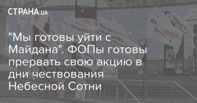 "Мы готовы уйти с Майдана". ФОПы готовы прервать свою акцию в дни чествования Небесной Сотни - strana.ua - Киев